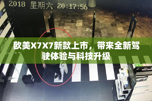 欧美X7X7新款上市，带来全新驾驶体验与科技升级