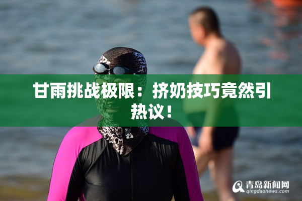 甘雨挑战极限：挤奶技巧竟然引热议！