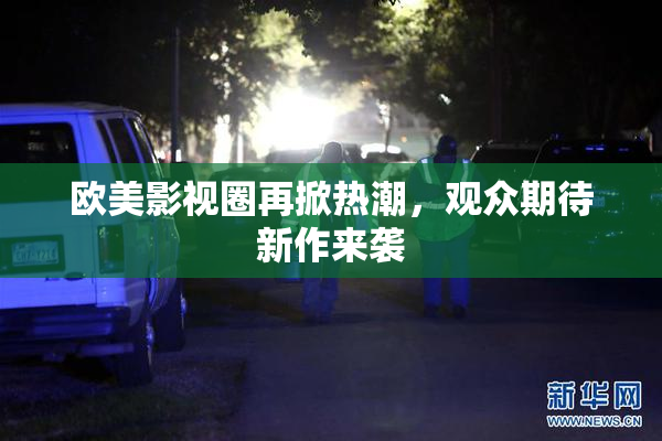 欧美影视圈再掀热潮，观众期待新作来袭