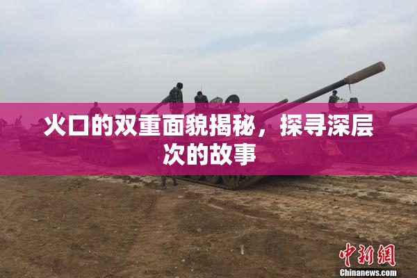 火口的双重面貌揭秘，探寻深层次的故事