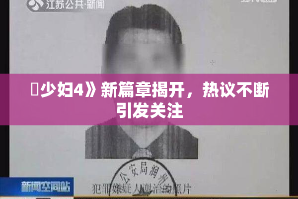 巜少妇4》新篇章揭开，热议不断引发关注