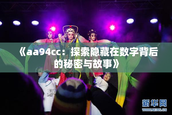 《aa94cc：探索隐藏在数字背后的秘密与故事》