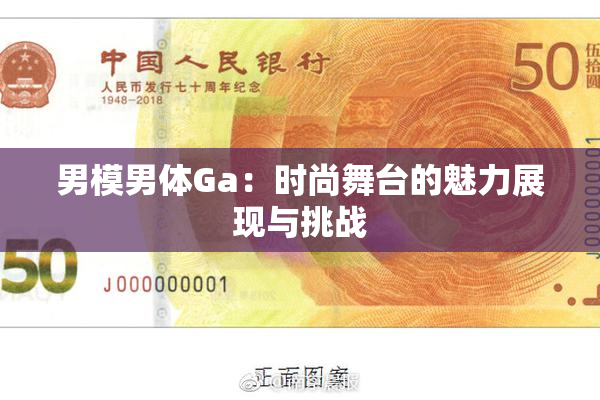 男模男体Ga：时尚舞台的魅力展现与挑战