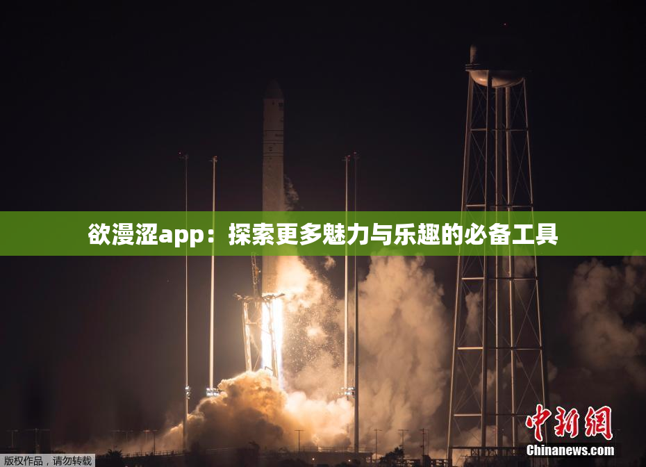 欲漫涩app：探索更多魅力与乐趣的必备工具