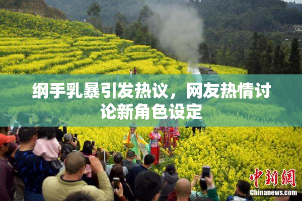 纲手乳暴引发热议，网友热情讨论新角色设定