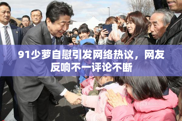 91少萝自慰引发网络热议，网友反响不一评论不断