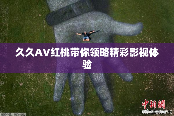 久久AV红桃带你领略精彩影视体验
