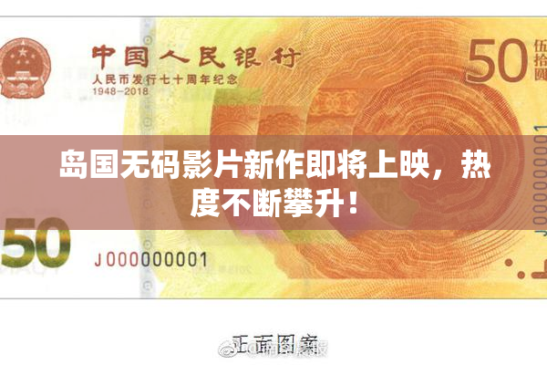 岛国无码影片新作即将上映，热度不断攀升！