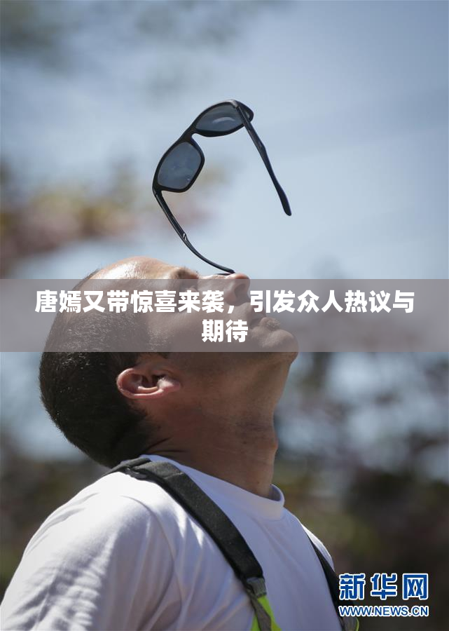 唐嫣又带惊喜来袭，引发众人热议与期待
