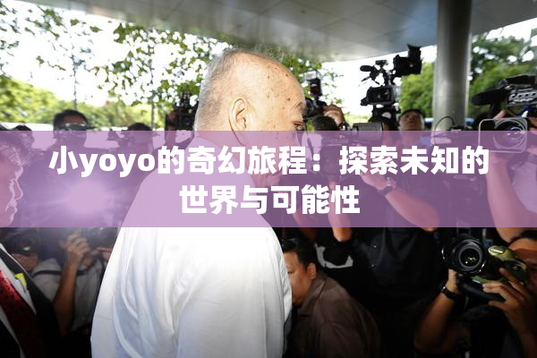 小yoyo的奇幻旅程：探索未知的世界与可能性