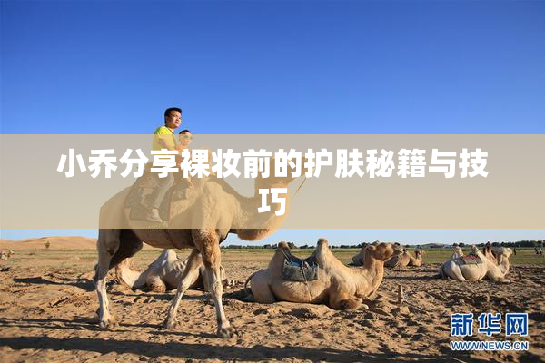 小乔分享裸妆前的护肤秘籍与技巧