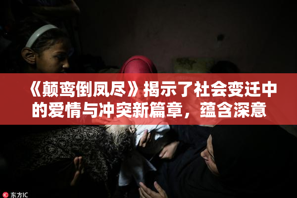 《颠鸾倒凤尽》揭示了社会变迁中的爱情与冲突新篇章，蕴含深意。