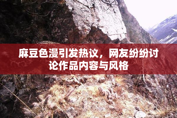 麻豆色漫引发热议，网友纷纷讨论作品内容与风格