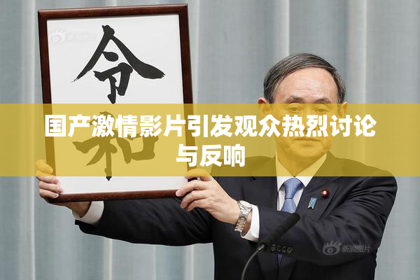 国产激情影片引发观众热烈讨论与反响