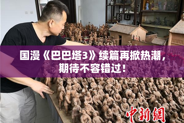 国漫《巴巴塔3》续篇再掀热潮，期待不容错过！