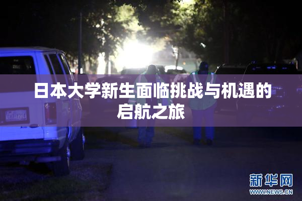 日本大学新生面临挑战与机遇的启航之旅