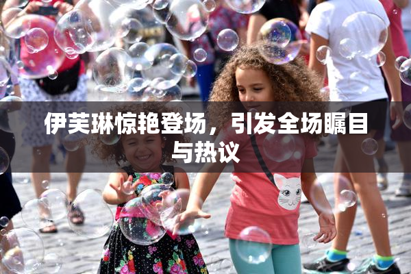 伊芙琳惊艳登场，引发全场瞩目与热议