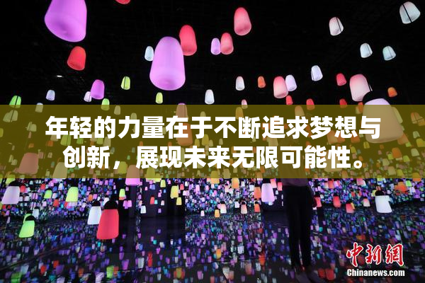 年轻的力量在于不断追求梦想与创新，展现未来无限可能性。
