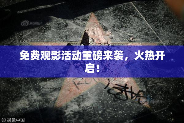 免费观影活动重磅来袭，火热开启！