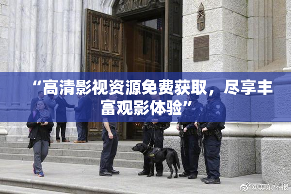 “高清影视资源免费获取，尽享丰富观影体验”