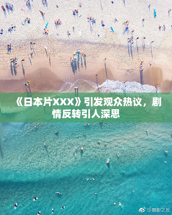 《日本片XXX》引发观众热议，剧情反转引人深思