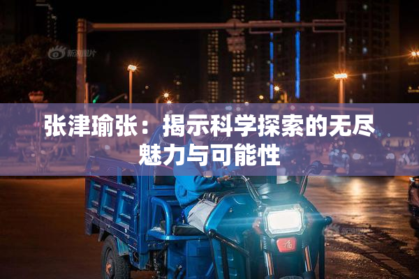 张津瑜张：揭示科学探索的无尽魅力与可能性