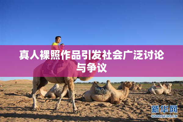 真人裸照作品引发社会广泛讨论与争议
