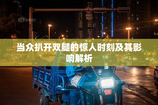 当众扒开双腿的惊人时刻及其影响解析