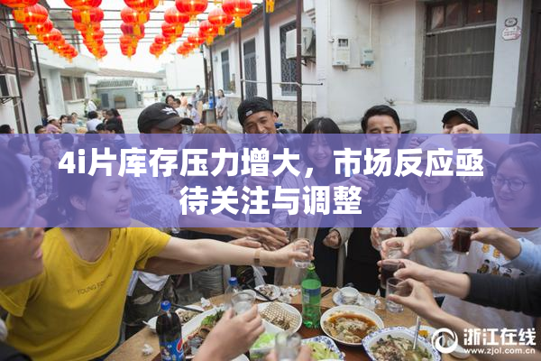 4i片库存压力增大，市场反应亟待关注与调整