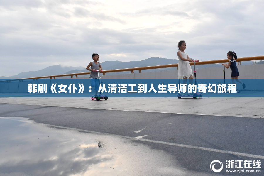 韩剧《女仆》：从清洁工到人生导师的奇幻旅程