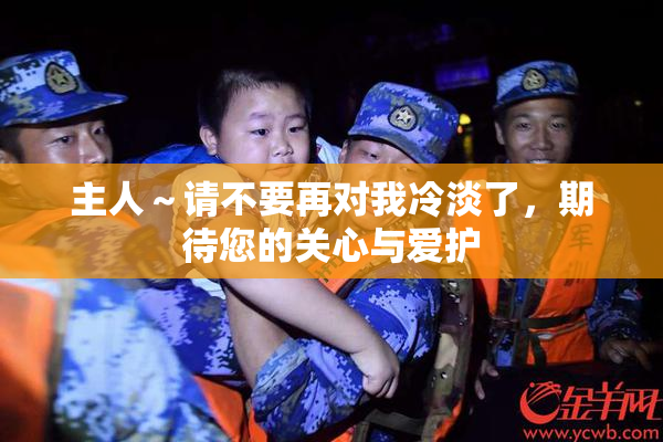 主人～请不要再对我冷淡了，期待您的关心与爱护