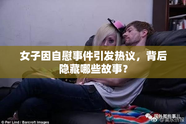 女子因自慰事件引发热议，背后隐藏哪些故事？