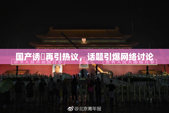 国产诱奷再引热议，话题引爆网络讨论