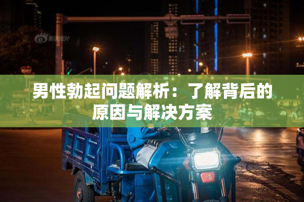 男性勃起问题解析：了解背后的原因与解决方案
