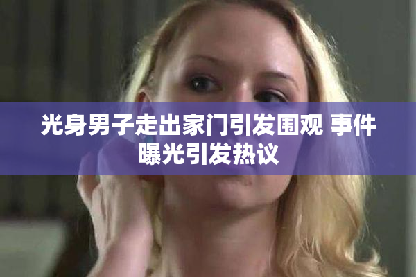 光身男子走出家门引发围观 事件曝光引发热议