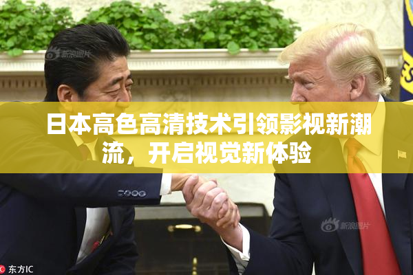 日本高色高清技术引领影视新潮流，开启视觉新体验