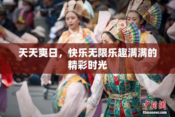 天天爽日，快乐无限乐趣满满的精彩时光