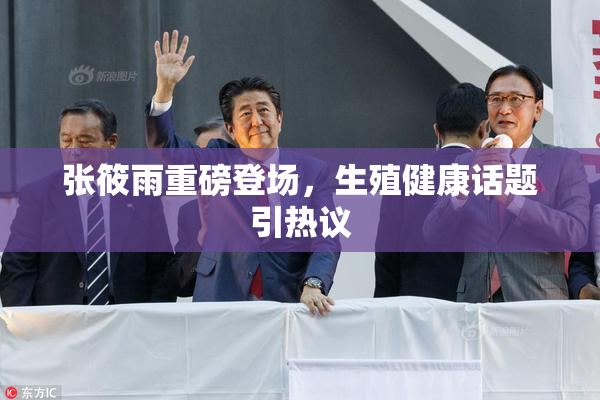 张筱雨重磅登场，生殖健康话题引热议
