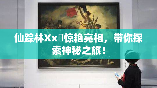 仙踪林Xx乂惊艳亮相，带你探索神秘之旅！