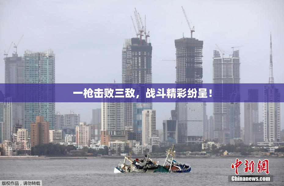 一枪击败三敌，战斗精彩纷呈！