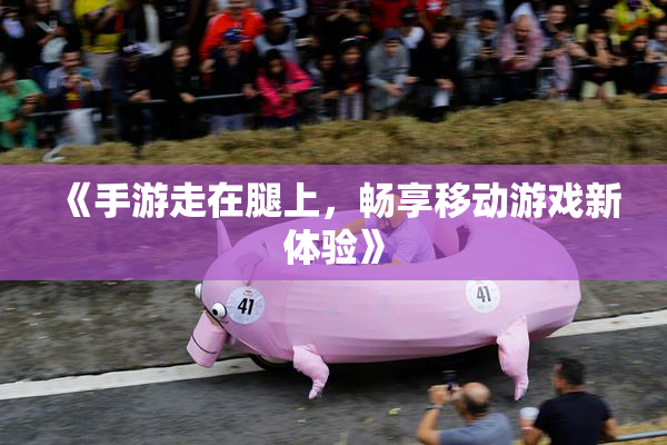 《手游走在腿上，畅享移动游戏新体验》