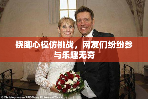 挠脚心模仿挑战，网友们纷纷参与乐趣无穷