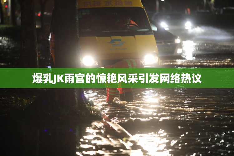 爆乳JK雨宫的惊艳风采引发网络热议