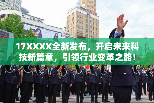 17XXXX全新发布，开启未来科技新篇章，引领行业变革之路！
