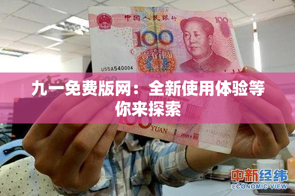 九一免费版网：全新使用体验等你来探索