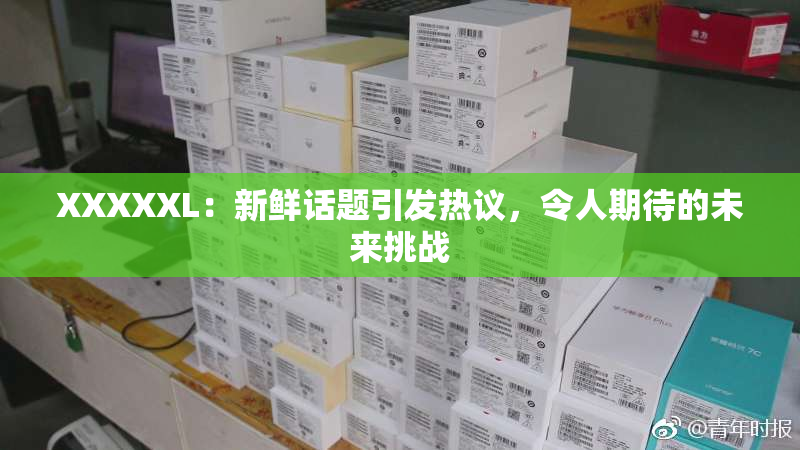 XXXXXL：新鲜话题引发热议，令人期待的未来挑战