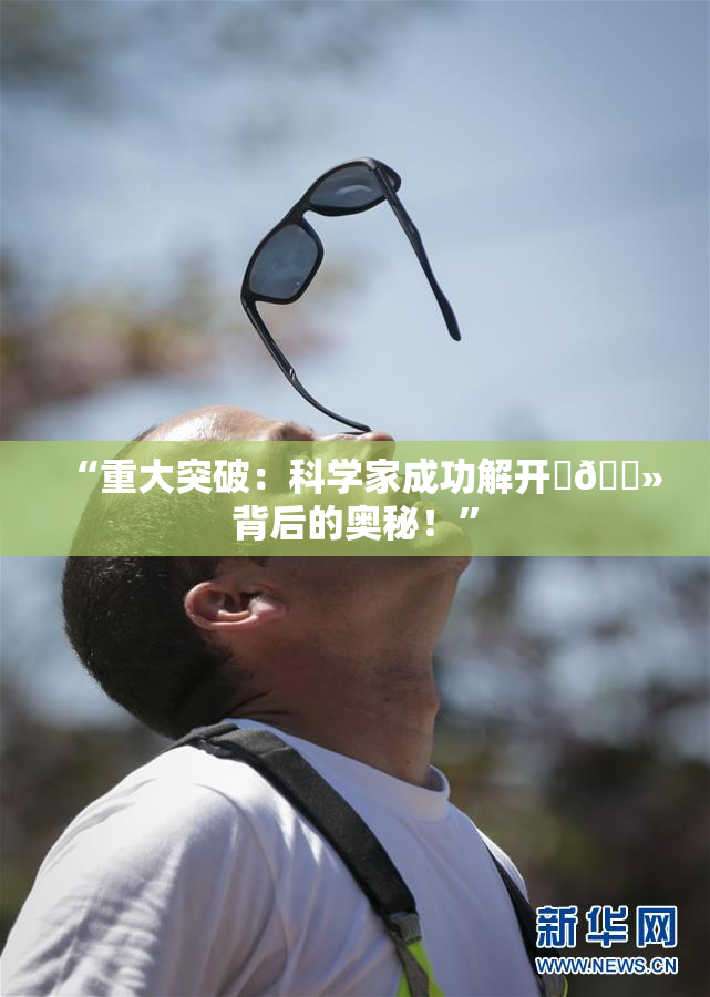 “重大突破：科学家成功解开‌🐻背后的奥秘！”