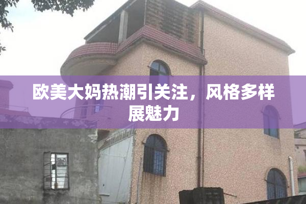 欧美大妈热潮引关注，风格多样展魅力