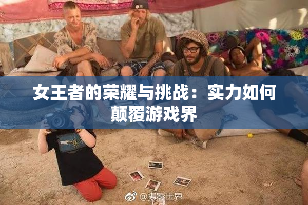 女王者的荣耀与挑战：实力如何颠覆游戏界