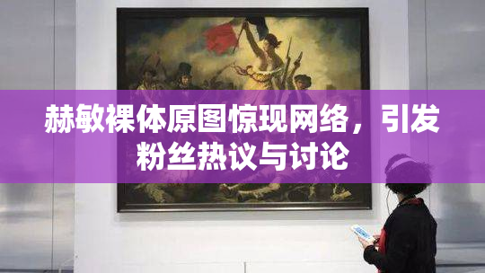 赫敏裸体原图惊现网络，引发粉丝热议与讨论